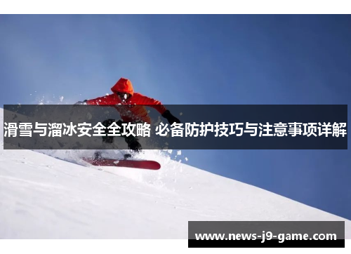 滑雪与溜冰安全全攻略 必备防护技巧与注意事项详解 滑雪与溜冰安全全攻略 必备防护技巧与注意事项详解