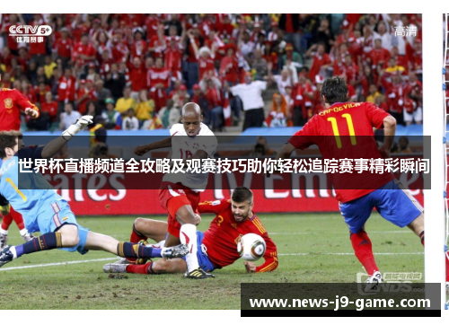 世界杯直播频道全攻略及观赛技巧助你轻松追踪赛事精彩瞬间