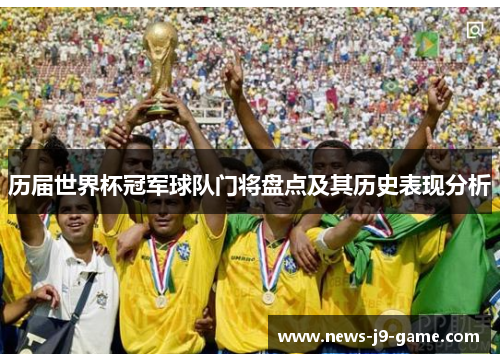 历届世界杯冠军球队门将盘点及其历史表现分析 历届世界杯冠军球队门将盘点及其历史表现分析