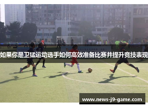 如果你是卫猛运动选手如何高效准备比赛并提升竞技表现