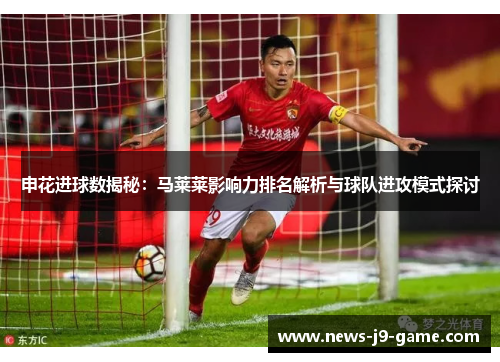 申花进球数揭秘:马莱莱影响力排名解析与球队进攻模式探讨 申花进球数揭秘:马莱莱影响力排名解析与球队进攻模式探讨