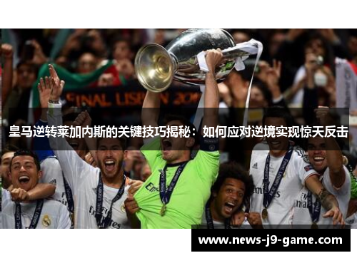 皇马逆转莱加内斯的关键技巧揭秘:如何应对逆境实现惊天反击 皇马逆转莱加内斯的关键技巧揭秘:如何应对逆境实现惊天反击