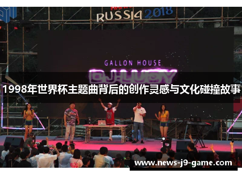 1998年世界杯主题曲背后的创作灵感与文化碰撞故事 1998年世界杯主题曲背后的创作灵感与文化碰撞故事