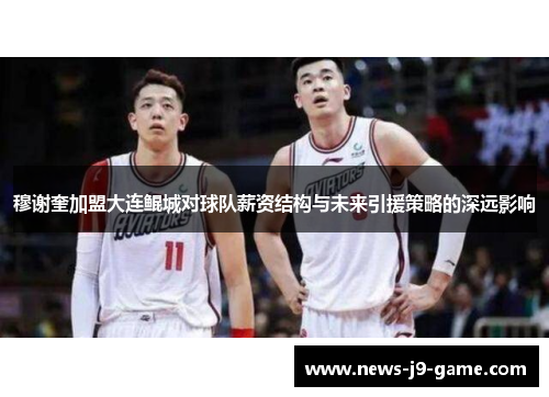 穆谢奎加盟大连鲲城对球队薪资结构与未来引援策略的深远影响 穆谢奎加盟大连鲲城对球队薪资结构与未来引援策略的深远影响