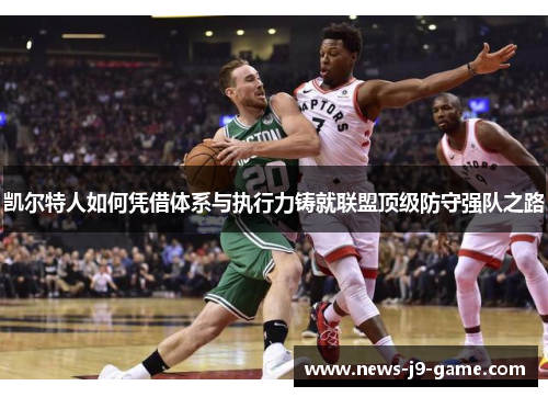 凯尔特人如何凭借体系与执行力铸就联盟顶级防守强队之路 凯尔特人如何凭借体系与执行力铸就联盟顶级防守强队之路
