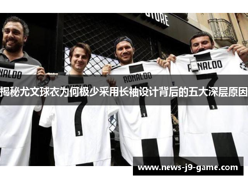 揭秘尤文球衣为何极少采用长袖设计背后的五大深层原因 揭秘尤文球衣为何极少采用长袖设计背后的五大深层原因