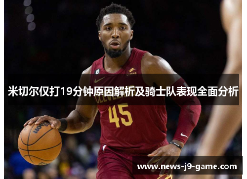 米切尔仅打19分钟原因解析及骑士队表现全面分析 米切尔仅打19分钟原因解析及骑士队表现全面分析