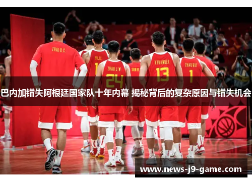 巴内加错失阿根廷国家队十年内幕 揭秘背后的复杂原因与错失机会