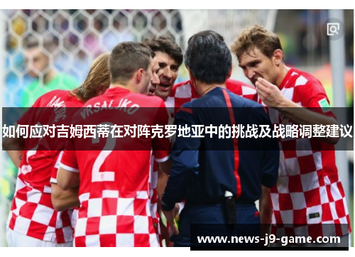 如何应对吉姆西蒂在对阵克罗地亚中的挑战及战略调整建议 如何应对吉姆西蒂在对阵克罗地亚中的挑战及战略调整建议