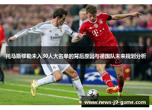托马斯穆勒未入30人大名单的背后原因与德国队未来规划分析 托马斯穆勒未入30人大名单的背后原因与德国队未来规划分析