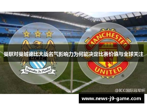 曼联对曼城德比大战名气影响力为何能决定比赛价值与全球关注 曼联对曼城德比大战名气影响力为何能决定比赛价值与全球关注