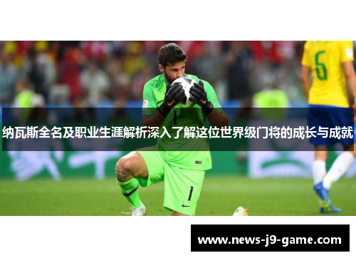纳瓦斯全名及职业生涯解析深入了解这位世界级门将的成长与成就 纳瓦斯全名及职业生涯解析深入了解这位世界级门将的成长与成就