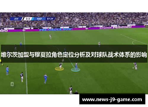 维尔茨加盟与穆夏拉角色定位分析及对球队战术体系的影响 维尔茨加盟与穆夏拉角色定位分析及对球队战术体系的影响