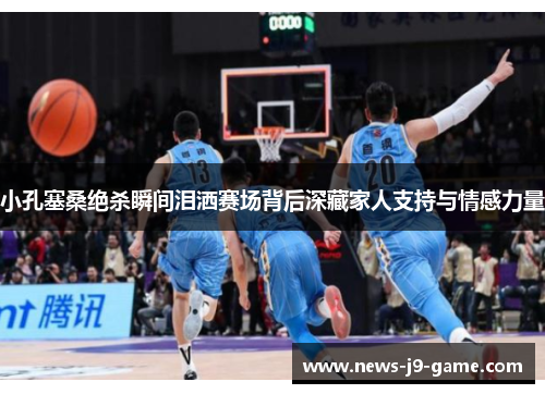 小孔塞桑绝杀瞬间泪洒赛场背后深藏家人支持与情感力量 小孔塞桑绝杀瞬间泪洒赛场背后深藏家人支持与情感力量