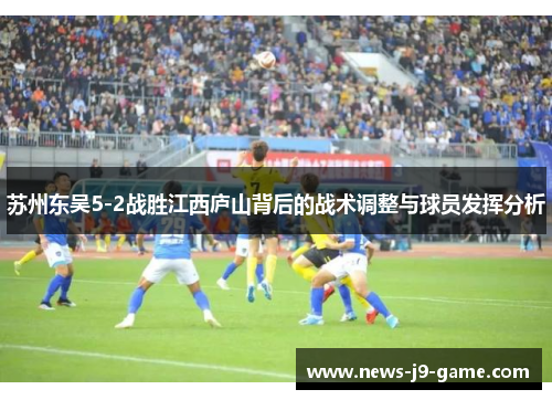 苏州东吴5-2战胜江西庐山背后的战术调整与球员发挥分析