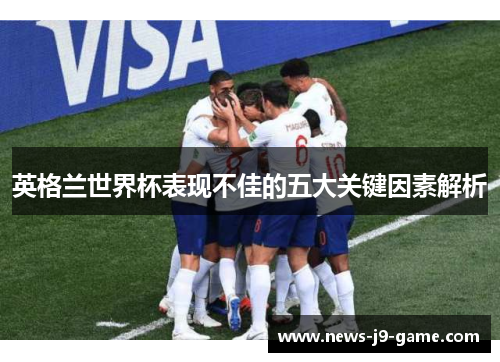英格兰世界杯表现不佳的五大关键因素解析 英格兰世界杯表现不佳的五大关键因素解析