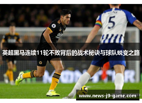 英超黑马连续11轮不败背后的战术秘诀与球队蜕变之路 英超黑马连续11轮不败背后的战术秘诀与球队蜕变之路