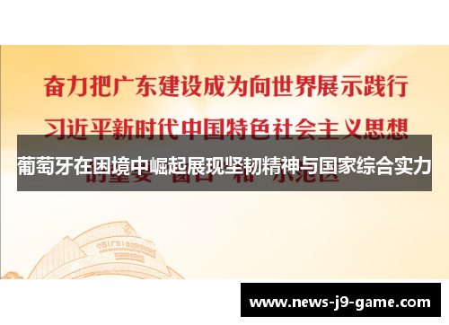 葡萄牙在困境中崛起展现坚韧精神与国家综合实力 葡萄牙在困境中崛起展现坚韧精神与国家综合实力