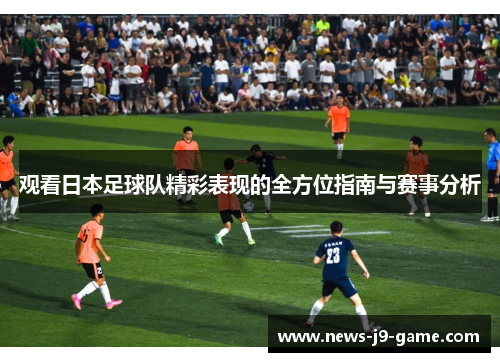 观看日本足球队精彩表现的全方位指南与赛事分析 观看日本足球队精彩表现的全方位指南与赛事分析