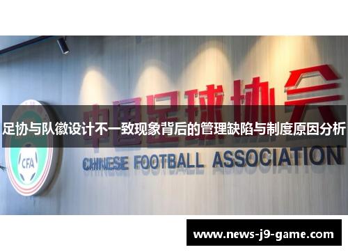 足协与队徽设计不一致现象背后的管理缺陷与制度原因分析 足协与队徽设计不一致现象背后的管理缺陷与制度原因分析