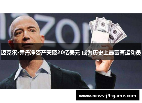 迈克尔·乔丹净资产突破20亿美元 成为历史上最富有运动员 迈克尔·乔丹净资产突破20亿美元 成为历史上最富有运动员