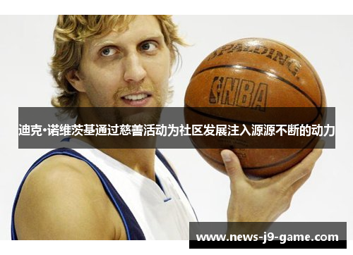 迪克·诺维茨基通过慈善活动为社区发展注入源源不断的动力 迪克·诺维茨基通过慈善活动为社区发展注入源源不断的动力