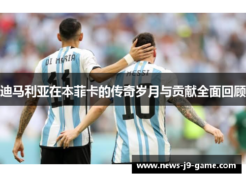 迪马利亚在本菲卡的传奇岁月与贡献全面回顾 迪马利亚在本菲卡的传奇岁月与贡献全面回顾