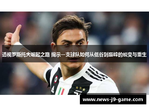 透视罗斯托夫崛起之路 揭示一支球队如何从低谷到巅峰的蜕变与重生 透视罗斯托夫崛起之路 揭示一支球队如何从低谷到巅峰的蜕变与重生