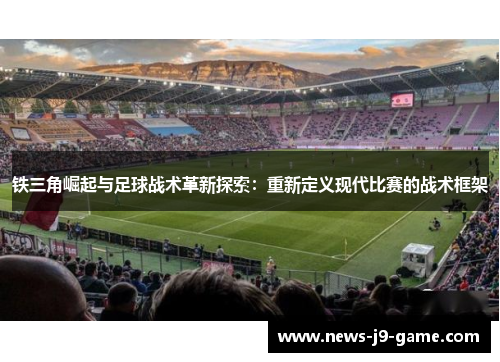 铁三角崛起与足球战术革新探索:重新定义现代比赛的战术框架 铁三角崛起与足球战术革新探索:重新定义现代比赛的战术框架