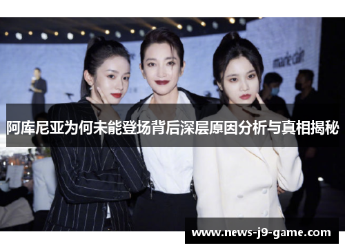 阿库尼亚为何未能登场背后深层原因分析与真相揭秘 阿库尼亚为何未能登场背后深层原因分析与真相揭秘