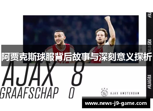 阿贾克斯球服背后故事与深刻意义探析 阿贾克斯球服背后故事与深刻意义探析