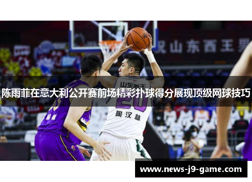 陈雨菲在意大利公开赛前场精彩扑球得分展现顶级网球技巧 陈雨菲在意大利公开赛前场精彩扑球得分展现顶级网球技巧