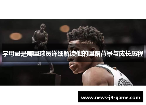 字母哥是哪国球员详细解读他的国籍背景与成长历程 字母哥是哪国球员详细解读他的国籍背景与成长历程
