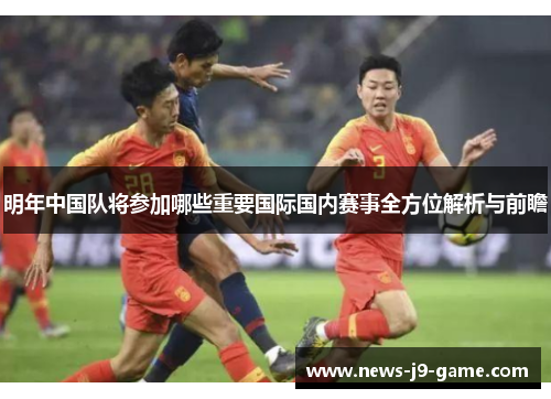 明年中国队将参加哪些重要国际国内赛事全方位解析与前瞻 明年中国队将参加哪些重要国际国内赛事全方位解析与前瞻