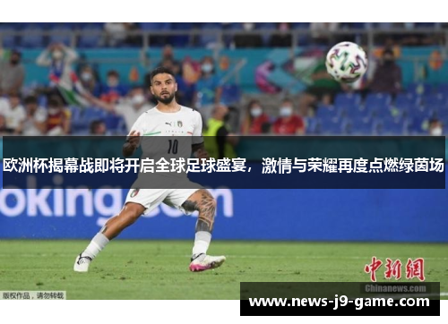 欧洲杯揭幕战即将开启全球足球盛宴,激情与荣耀再度点燃绿茵场 欧洲杯揭幕战即将开启全球足球盛宴,激情与荣耀再度点燃绿茵场