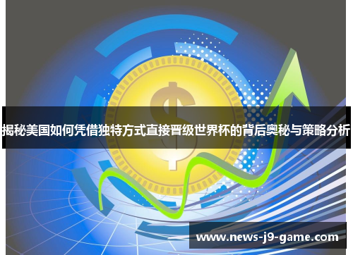 揭秘美国如何凭借独特方式直接晋级世界杯的背后奥秘与策略分析 揭秘美国如何凭借独特方式直接晋级世界杯的背后奥秘与策略分析