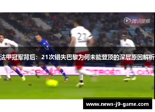 法甲冠军背后:21次错失巴黎为何未能登顶的深层原因解析 法甲冠军背后:21次错失巴黎为何未能登顶的深层原因解析