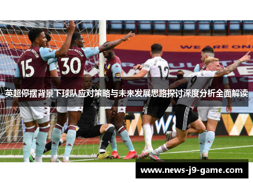 英超停摆背景下球队应对策略与未来发展思路探讨深度分析全面解读 英超停摆背景下球队应对策略与未来发展思路探讨深度分析全面解读