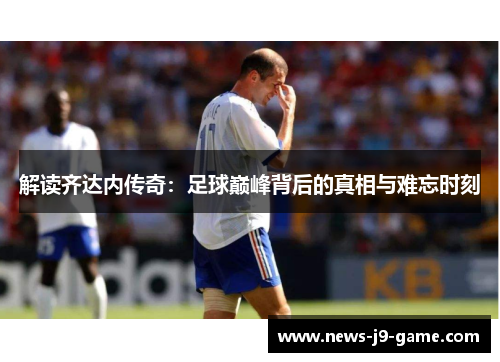 解读齐达内传奇：足球巅峰背后的真相与难忘时刻