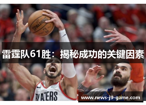雷霆队61胜:揭秘成功的关键因素 雷霆队61胜:揭秘成功的关键因素