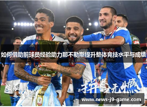 如何借助前球员经验助力那不勒斯提升整体竞技水平与成绩 如何借助前球员经验助力那不勒斯提升整体竞技水平与成绩