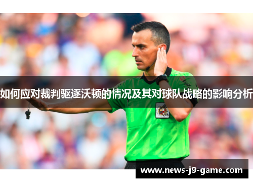 如何应对裁判驱逐沃顿的情况及其对球队战略的影响分析 如何应对裁判驱逐沃顿的情况及其对球队战略的影响分析