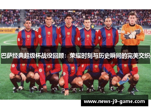 巴萨经典超级杯战役回顾:荣耀时刻与历史瞬间的完美交织 巴萨经典超级杯战役回顾:荣耀时刻与历史瞬间的完美交织