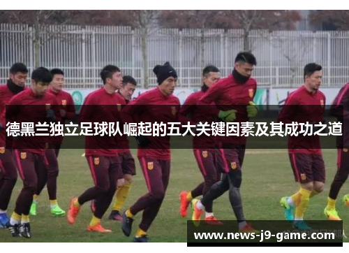 德黑兰独立足球队崛起的五大关键因素及其成功之道