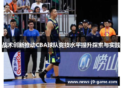 战术创新推动CBA球队竞技水平提升探索与实践 战术创新推动CBA球队竞技水平提升探索与实践