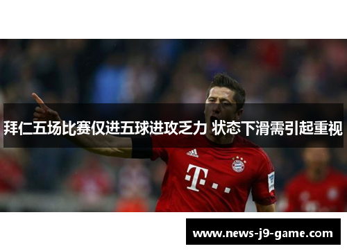 拜仁五场比赛仅进五球进攻乏力 状态下滑需引起重视