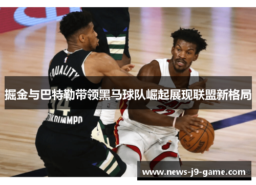 掘金与巴特勒带领黑马球队崛起展现联盟新格局 掘金与巴特勒带领黑马球队崛起展现联盟新格局