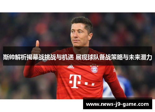 斯帅解析揭幕战挑战与机遇 展现球队备战策略与未来潜力 斯帅解析揭幕战挑战与机遇 展现球队备战策略与未来潜力