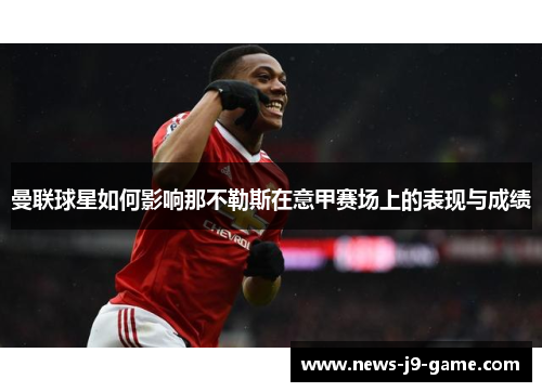 曼联球星如何影响那不勒斯在意甲赛场上的表现与成绩 曼联球星如何影响那不勒斯在意甲赛场上的表现与成绩