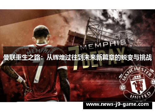 曼联重生之路:从辉煌过往到未来新篇章的蜕变与挑战 曼联重生之路:从辉煌过往到未来新篇章的蜕变与挑战